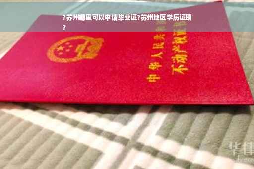 ?苏州哪里可以申请毕业证?苏州地区学历证明
?