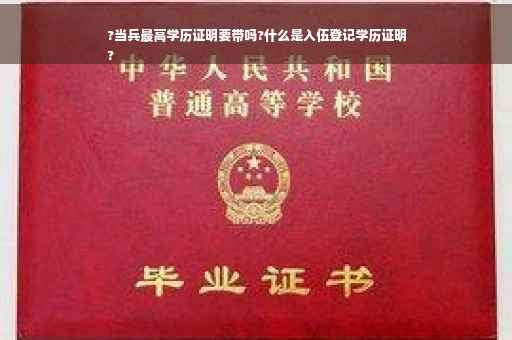 ?当兵最高学历证明要带吗?什么是入伍登记学历证明
?