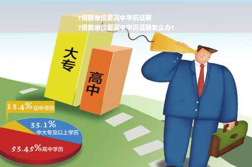 ?招聘单位要高中学历证明
?招聘单位要高中学历证明怎么办?