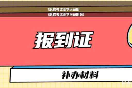 ?职称考试要学历证明
?职称考试要学历证明吗?