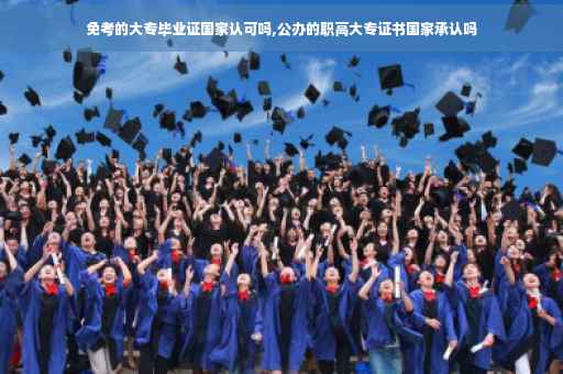免考的大专毕业证国家认可吗,公办的职高大专证书国家承认吗