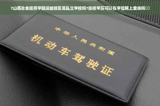 ?山西冶金技师学院运城校区是私立学校吗?技校学历可以在学信网上查询吗⚡️