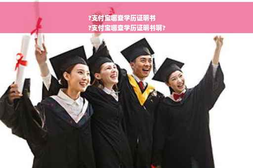 ?支付宝哪查学历证明书
?支付宝哪查学历证明书啊?
