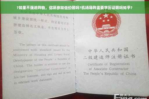 ?如果不强迫购物,你愿参加低价团吗?机场导购需要学历证明吗知乎? ?如果不强迫购物,你愿参加低价团吗?机场导购需要学历证明吗知乎?
