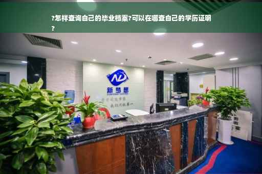 ?怎样查询自己的毕业档案?可以在哪查自己的学历证明
? ?怎样查询自己的毕业档案?可以在哪查自己的学历证明
?