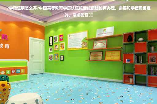 ?学籍证明怎么开?中国高等教育学历认证报告纸质版如何办理，需要和学信网绑定的，急求答案⚡️