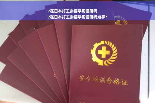 ?在日本打工需要学历证明吗
?在日本打工需要学历证明吗知乎?
