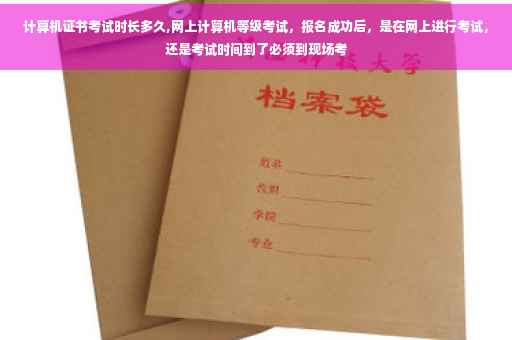 计算机证书考试时长多久,网上计算机等级考试，报名成功后，是在网上进行考试，还是考试时间到了必须到现场考
