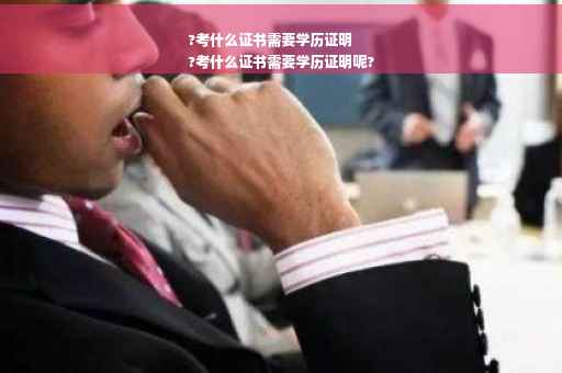 ?考什么证书需要学历证明
?考什么证书需要学历证明呢?