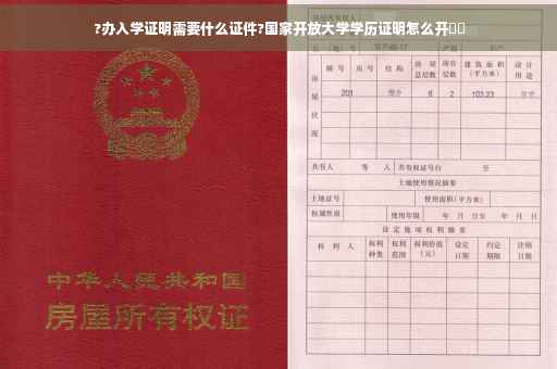 ?办入学证明需要什么证件?国家开放大学学历证明怎么开⚡️
