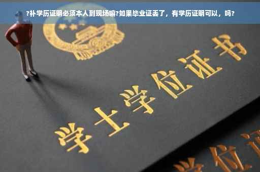 ?补学历证明必须本人到现场嘛?如果毕业证丢了，有学历证明可以，吗?
