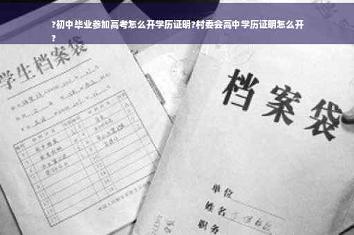?初中毕业参加高考怎么开学历证明?村委会高中学历证明怎么开
?