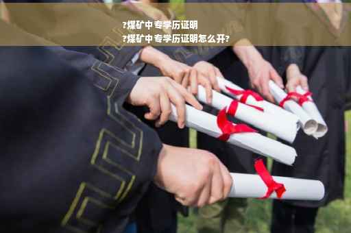 ?煤矿中专学历证明
?煤矿中专学历证明怎么开?
