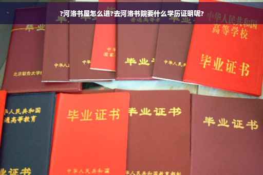 ?河洛书屋怎么进?去河洛书院要什么学历证明呢?