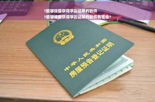 ?能够按期获得学历证明的软件
?能够按期获得学历证明的软件有哪些?
