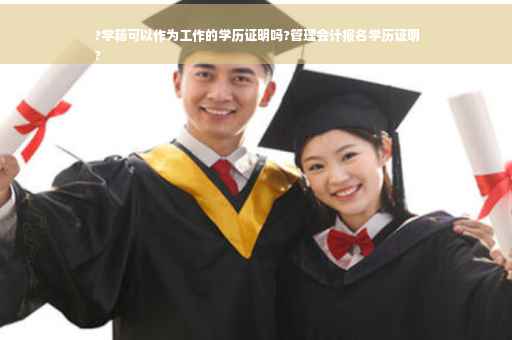 ?学籍可以作为工作的学历证明吗?管理会计报名学历证明
?