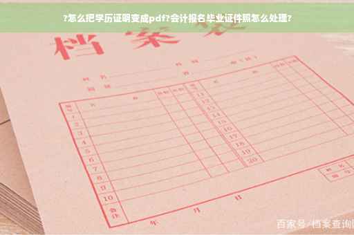 ?怎么把学历证明变成pdf?会计报名毕业证件照怎么处理?