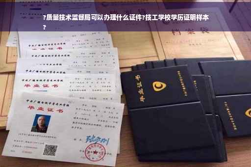 ?质量技术监督局可以办理什么证件?技工学校学历证明样本
?