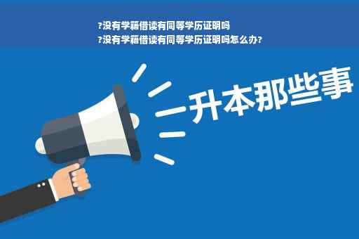 ?没有学籍借读有同等学历证明吗
?没有学籍借读有同等学历证明吗怎么办?