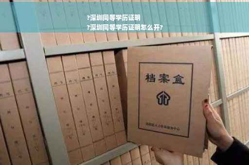 ?深圳同等学历证明
?深圳同等学历证明怎么开?