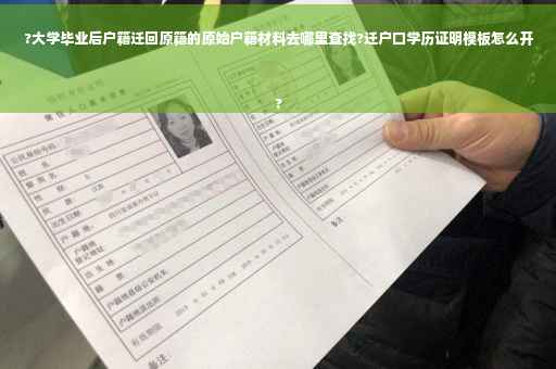 ?大学毕业后户籍迁回原籍的原始户籍材料去哪里查找?迁户口学历证明模板怎么开
?