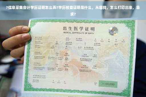 ?信息采集会计学历证明怎么弄?学历核查证明是什么，从哪找，怎么打印出来，急求?