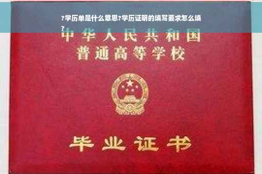 ?学历单是什么意思?学历证明的填写要求怎么填
?