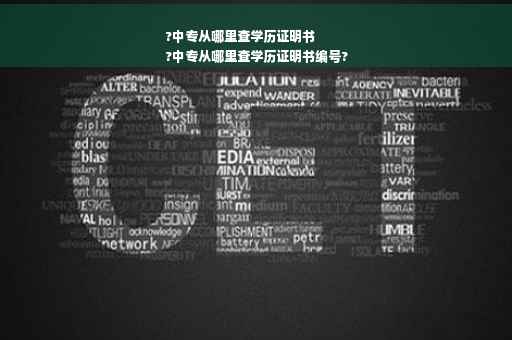 ?中专从哪里查学历证明书
?中专从哪里查学历证明书编号?