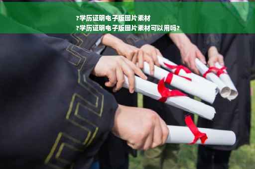 ?学历证明电子版图片素材
?学历证明电子版图片素材可以用吗?