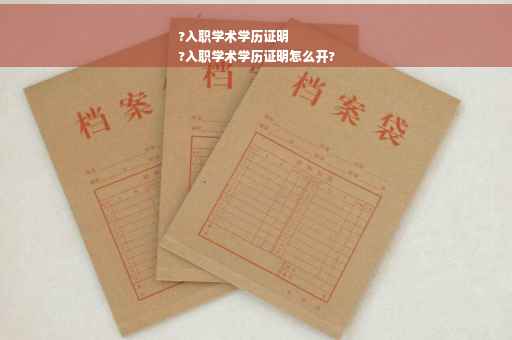 ?入职学术学历证明
?入职学术学历证明怎么开?