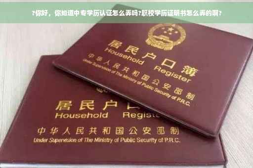 ?你好，你知道中专学历认证怎么弄吗?职校学历证明书怎么弄的啊?