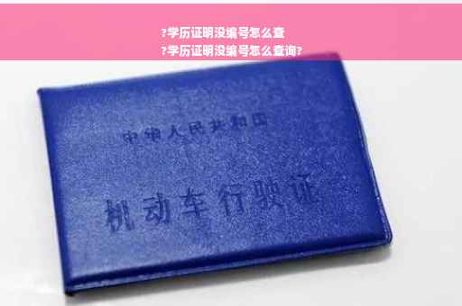 ?学历证明没编号怎么查
?学历证明没编号怎么查询?