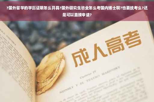 ?国外留学的学历证明怎么开具?国外研究生毕业怎么考国内博士啊?也要统考么?还是可以直接申请?