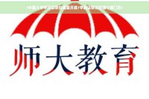 ?中国大学学历证明在哪里开具?学籍证明该找哪个部门开?