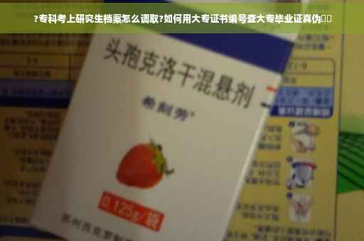 ?专科考上研究生档案怎么调取?如何用大专证书编号查大专毕业证真伪⚡️