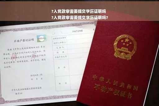 ?入党政审需要提交学历证明吗
?入党政审需要提交学历证明吗?