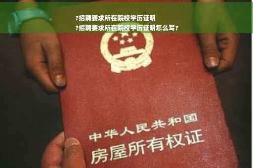 ?招聘要求所在院校学历证明
?招聘要求所在院校学历证明怎么写?