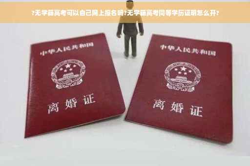 ?无学籍高考可以自己网上报名吗?无学籍高考同等学历证明怎么开?