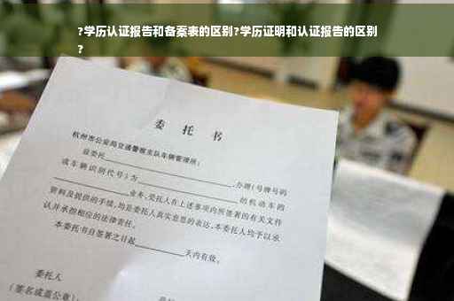 ?学历认证报告和备案表的区别?学历证明和认证报告的区别
?