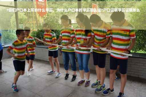 ?你们户口本上写的什么学历，为什么户口本的学历那么低?户口证明学历证明怎么写
?