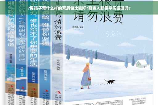 ?男孩子背什么样的双肩包比较好?耐克入职要学历证明吗?