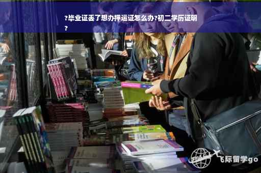?毕业证丢了想办押运证怎么办?初二学历证明
?