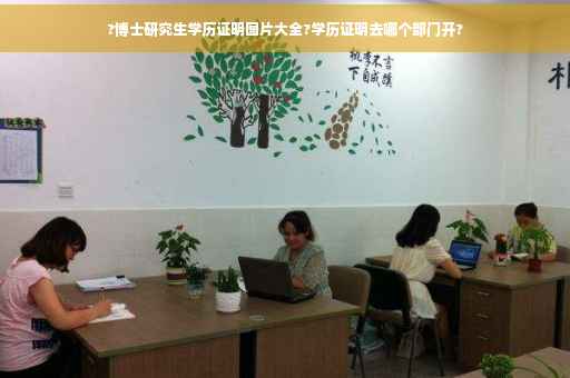 ?博士研究生学历证明图片大全?学历证明去哪个部门开?