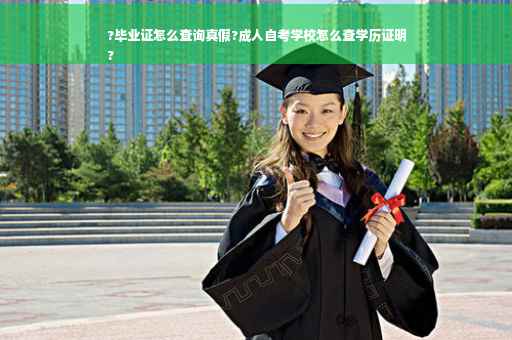 ?毕业证怎么查询真假?成人自考学校怎么查学历证明
?