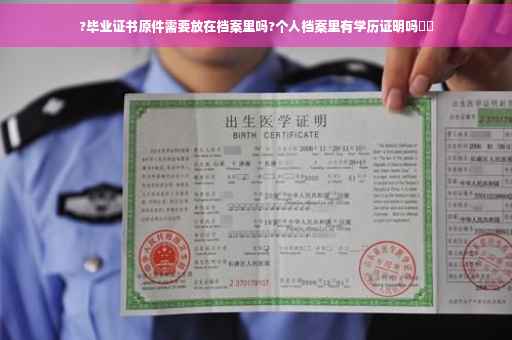 ?毕业证书原件需要放在档案里吗?个人档案里有学历证明吗⚡️