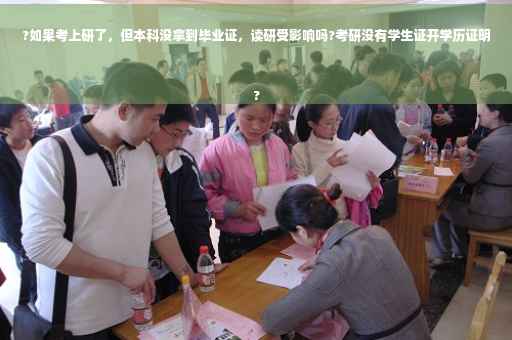?如果考上研了，但本科没拿到毕业证，读研受影响吗?考研没有学生证开学历证明
?