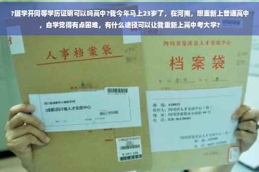 ?辍学开同等学历证明可以吗高中?我今年马上23岁了，在河南，想重新上普通高中，自学觉得有点困难，有什么途径可以让我重新上高中考大学?