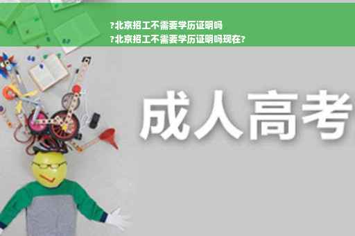 ?北京招工不需要学历证明吗
?北京招工不需要学历证明吗现在?