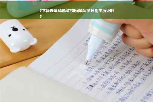 ?学籍表填写教程?如何填写全日制学历证明
?