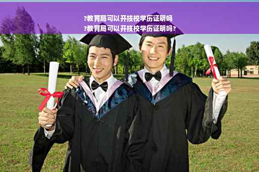 ?教育局可以开技校学历证明吗
?教育局可以开技校学历证明吗?
